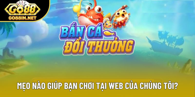 Mẹo nào giúp bạn chơi tại web của chúng tôi?
