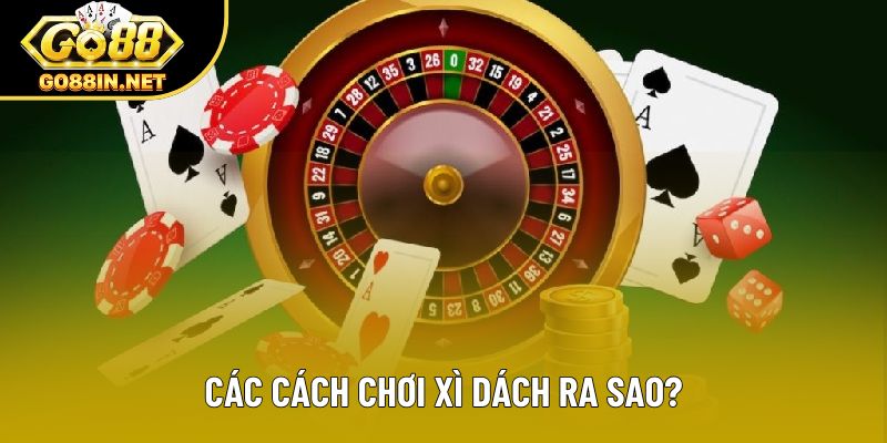 Các cách chơi xì dách ra sao?