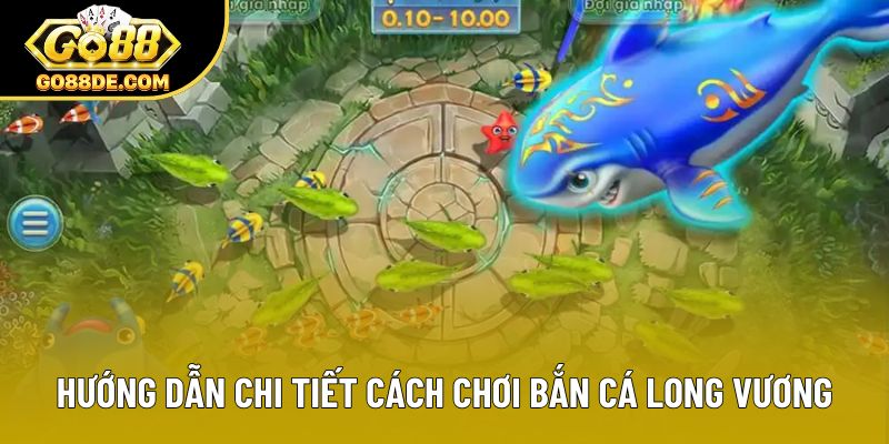 Hướng dẫn chi tiết cách chơi bắn cá long vương