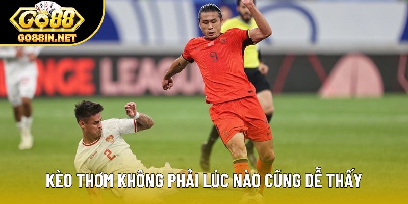 Kèo thơm không phải lúc nào cũng dễ thấy