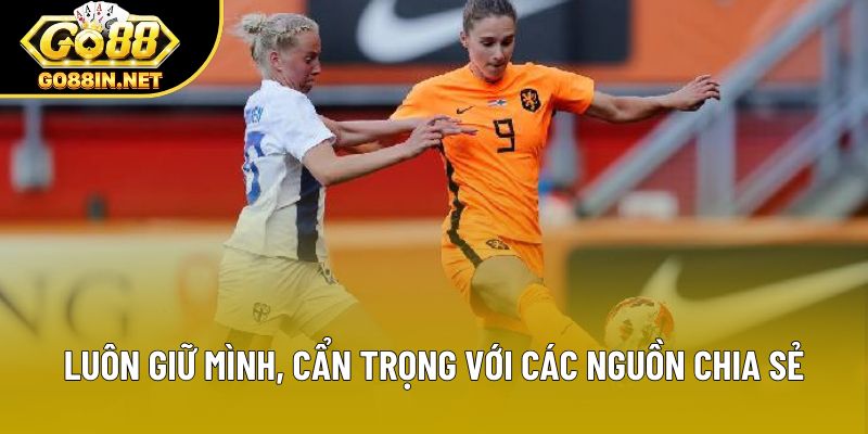 Luôn giữ mình, cẩn trọng với các nguồn chia sẻ