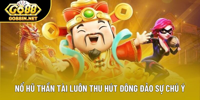 Nổ hũ Thần Tài luôn thu hút đông đảo sự chú ý
