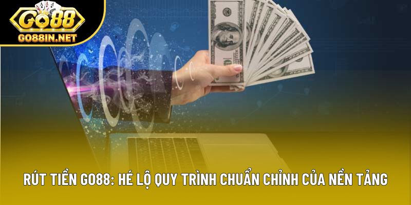 Rút Tiền Go88: Hé Lộ Quy Trình Chuẩn Chỉnh Của Nền Tảng