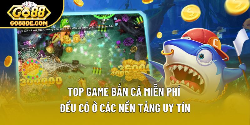 Top game bắn cá miễn phí đều có ở các nền tảng uy tín