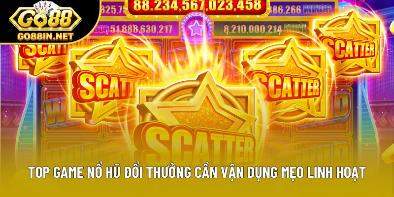 Top game nổ hũ đổi thưởng cần vận dụng mẹo linh hoạt
